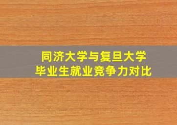 同济大学与复旦大学毕业生就业竞争力对比