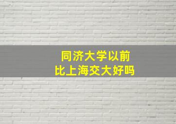 同济大学以前比上海交大好吗