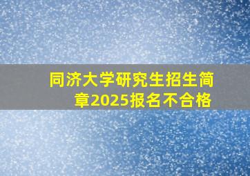 同济大学研究生招生简章2025报名不合格