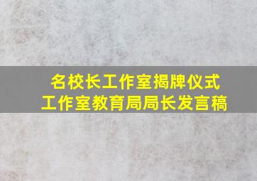 名校长工作室揭牌仪式工作室教育局局长发言稿