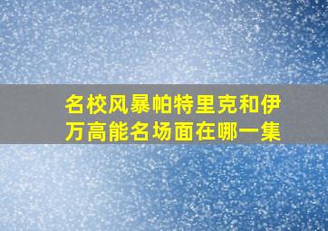 名校风暴帕特里克和伊万高能名场面在哪一集