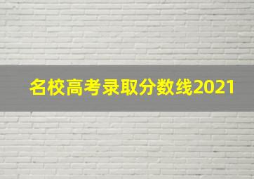 名校高考录取分数线2021