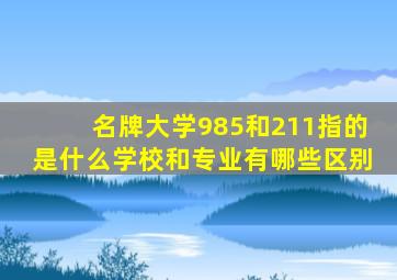 名牌大学985和211指的是什么学校和专业有哪些区别