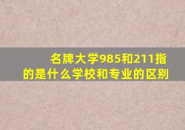 名牌大学985和211指的是什么学校和专业的区别