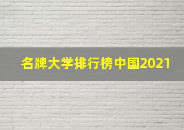 名牌大学排行榜中国2021