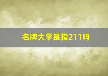 名牌大学是指211吗