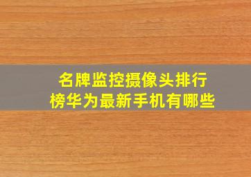 名牌监控摄像头排行榜华为最新手机有哪些