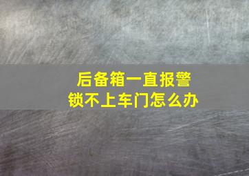 后备箱一直报警锁不上车门怎么办