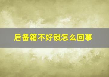 后备箱不好锁怎么回事