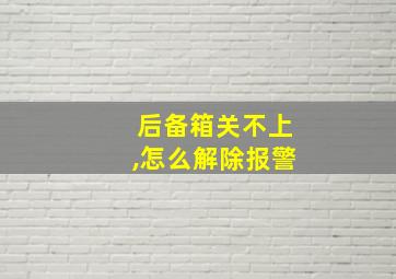 后备箱关不上,怎么解除报警