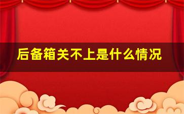 后备箱关不上是什么情况