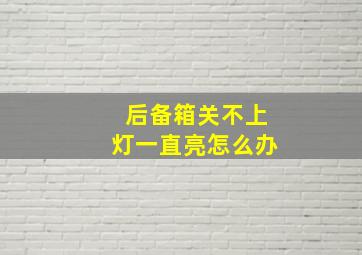 后备箱关不上灯一直亮怎么办