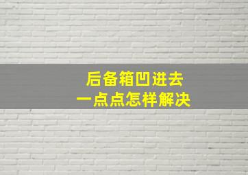 后备箱凹进去一点点怎样解决