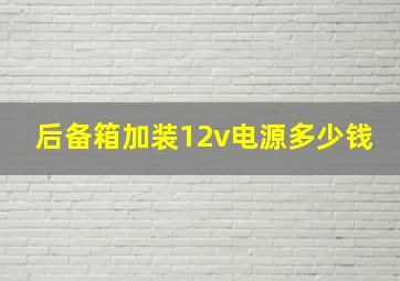 后备箱加装12v电源多少钱