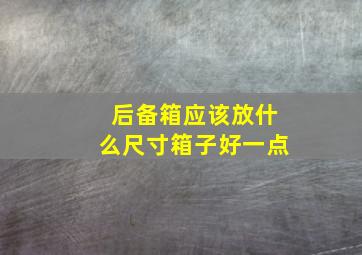 后备箱应该放什么尺寸箱子好一点