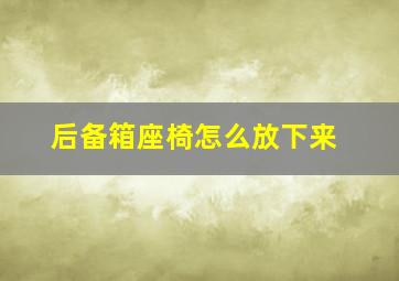 后备箱座椅怎么放下来