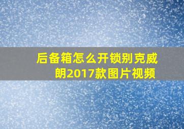 后备箱怎么开锁别克威朗2017款图片视频