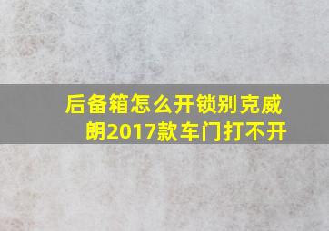 后备箱怎么开锁别克威朗2017款车门打不开