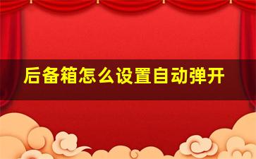 后备箱怎么设置自动弹开