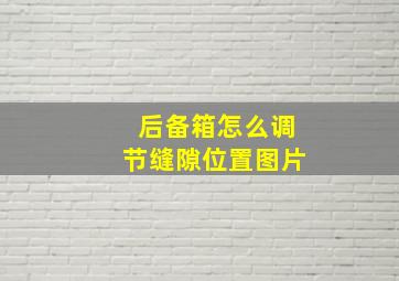 后备箱怎么调节缝隙位置图片