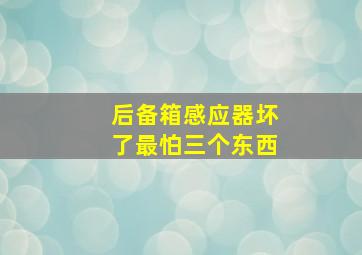 后备箱感应器坏了最怕三个东西