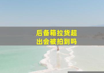 后备箱拉货超出会被拍到吗