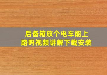 后备箱放个电车能上路吗视频讲解下载安装