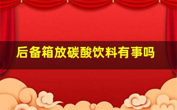 后备箱放碳酸饮料有事吗