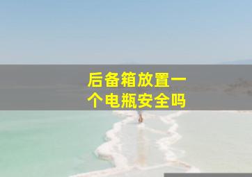 后备箱放置一个电瓶安全吗