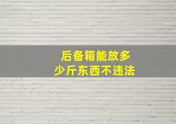 后备箱能放多少斤东西不违法