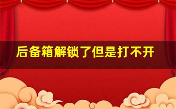 后备箱解锁了但是打不开