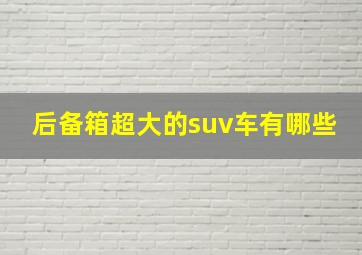 后备箱超大的suv车有哪些