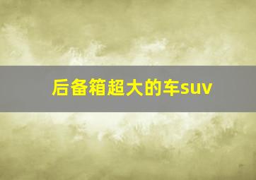 后备箱超大的车suv