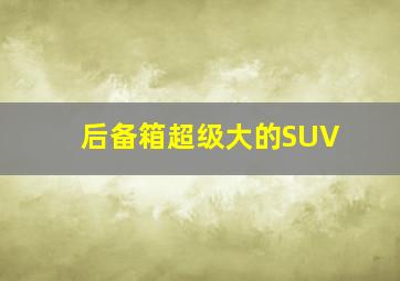 后备箱超级大的SUV