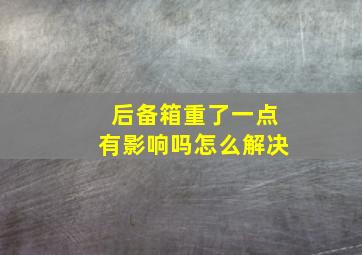 后备箱重了一点有影响吗怎么解决