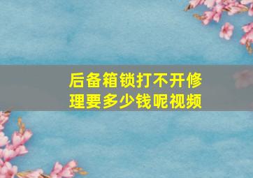 后备箱锁打不开修理要多少钱呢视频