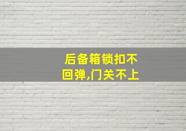 后备箱锁扣不回弹,门关不上