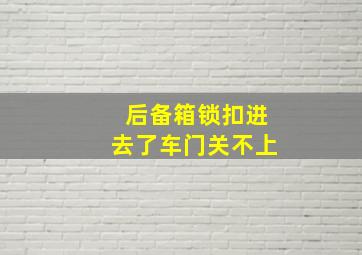 后备箱锁扣进去了车门关不上