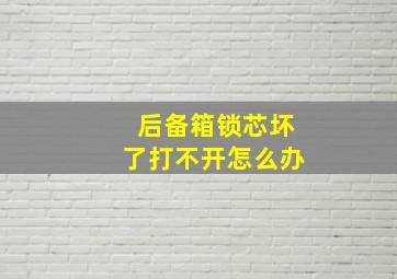 后备箱锁芯坏了打不开怎么办