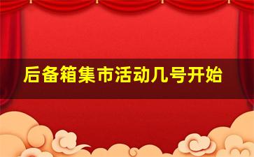 后备箱集市活动几号开始