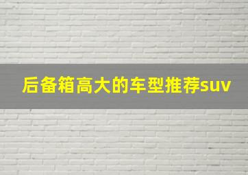 后备箱高大的车型推荐suv