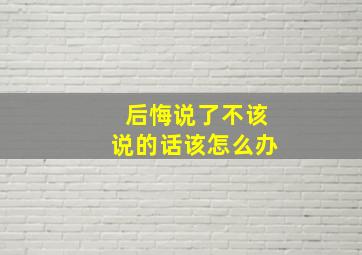 后悔说了不该说的话该怎么办