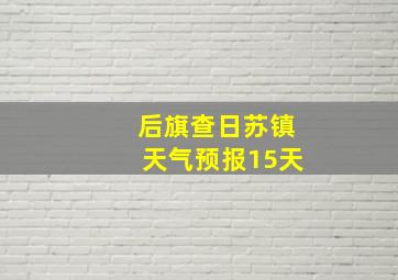 后旗查日苏镇天气预报15天