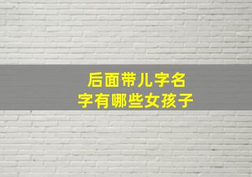 后面带儿字名字有哪些女孩子