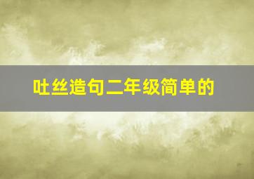 吐丝造句二年级简单的