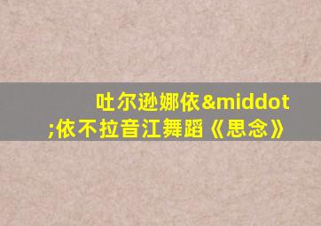 吐尔逊娜依·依不拉音江舞蹈《思念》