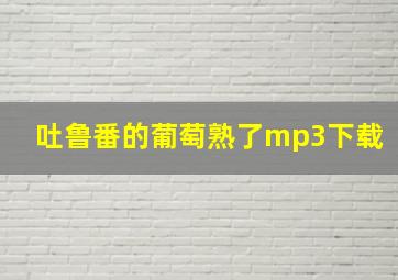 吐鲁番的葡萄熟了mp3下载