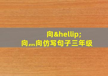 向…向灬向仿写句子三年级