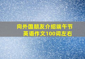 向外国朋友介绍端午节英语作文100词左右