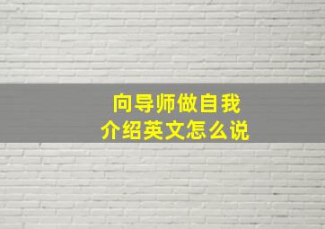 向导师做自我介绍英文怎么说